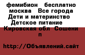 фемибион2,,бесплатно,москва - Все города Дети и материнство » Детское питание   . Кировская обл.,Сошени п.